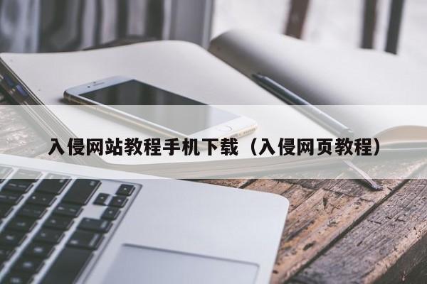 入侵网站教程手机下载（入侵网页教程）