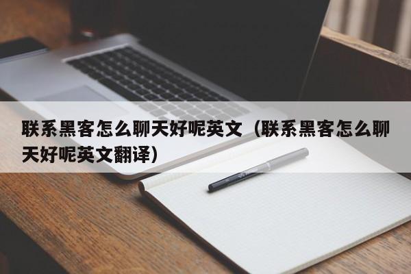 联系黑客怎么聊天好呢英文（联系黑客怎么聊天好呢英文翻译）