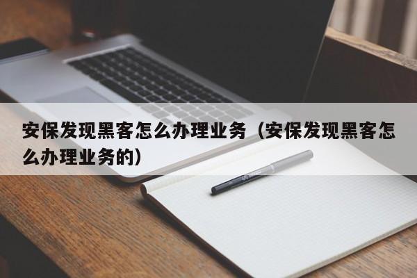 安保发现黑客怎么办理业务（安保发现黑客怎么办理业务的）