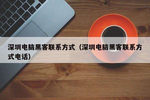 深圳电脑黑客联系方式（深圳电脑黑客联系方式电话）