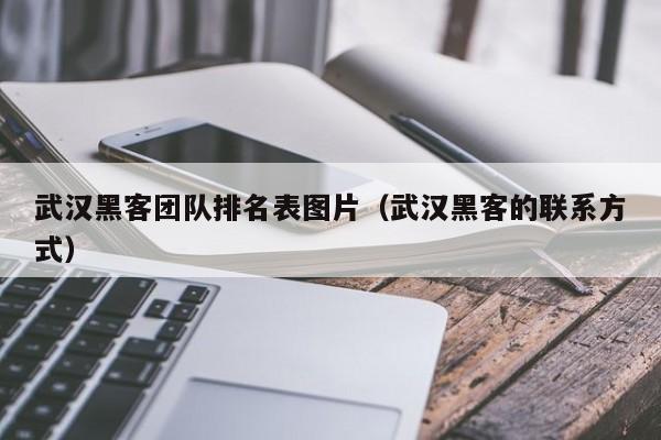 武汉黑客团队排名表图片（武汉黑客的联系方式）