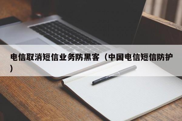 电信取消短信业务防黑客（中国电信短信防护）