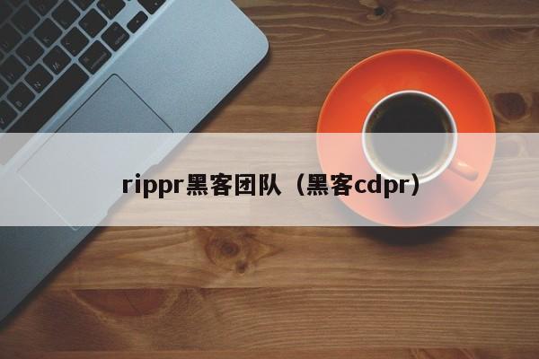 rippr黑客团队（黑客cdpr）